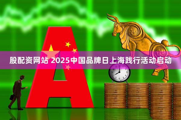 股配资网站 2025中国品牌日上海践行活动启动