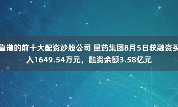 靠谱的前十大配资炒股公司 昆药集团8月5日获融资买入1649.54万元，融资余额3.58亿元