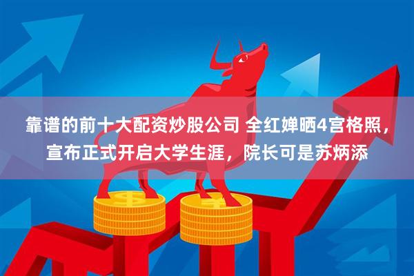 靠谱的前十大配资炒股公司 全红婵晒4宫格照，宣布正式开启大学生涯，院长可是苏炳添