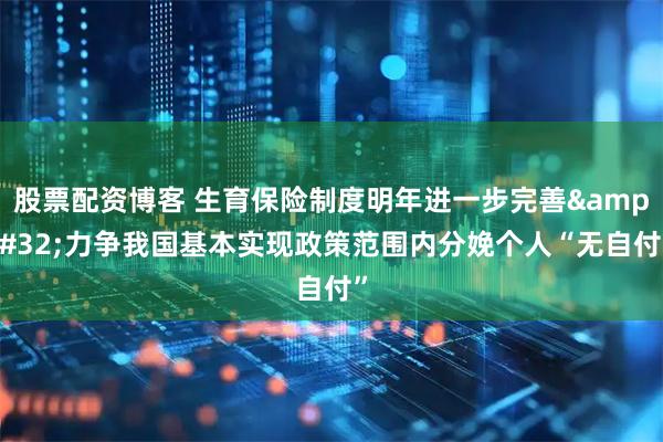 股票配资博客 生育保险制度明年进一步完善 力争我国基本实现政策范围内分娩个人“无自付”